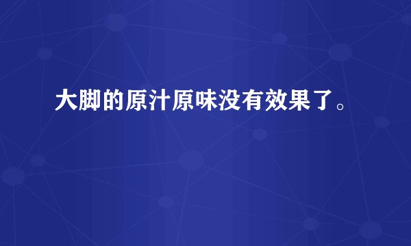 大脚的原汁原味没有效果了。