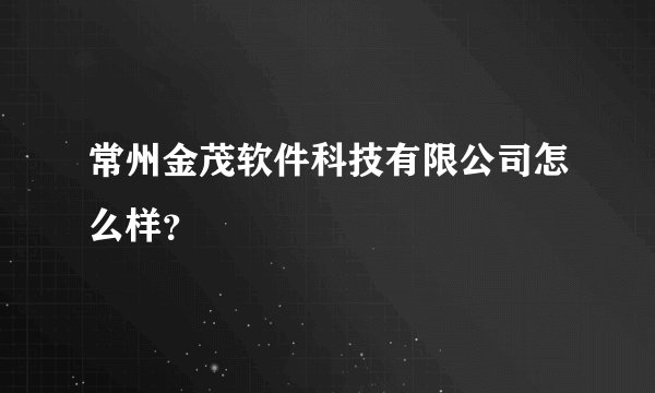 常州金茂软件科技有限公司怎么样？