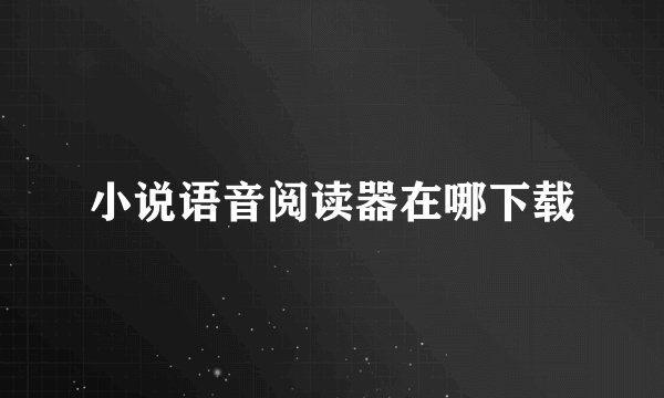 小说语音阅读器在哪下载
