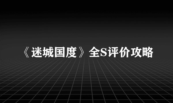 《迷城国度》全S评价攻略