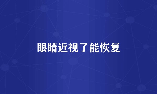 眼睛近视了能恢复