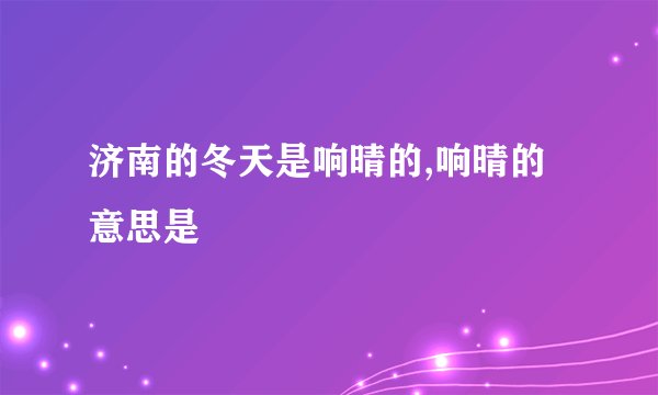 济南的冬天是响晴的,响晴的意思是