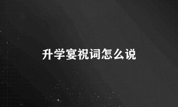 升学宴祝词怎么说
