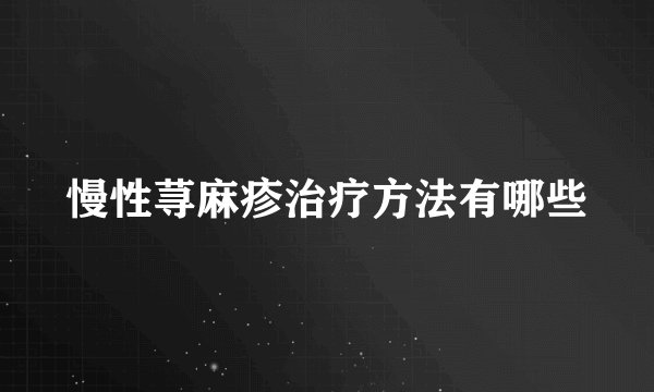 慢性荨麻疹治疗方法有哪些