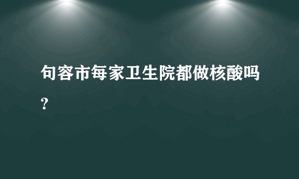 句容市每家卫生院都做核酸吗？