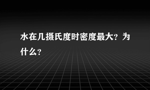 水在几摄氏度时密度最大？为什么？