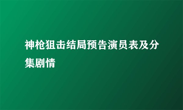 神枪狙击结局预告演员表及分集剧情