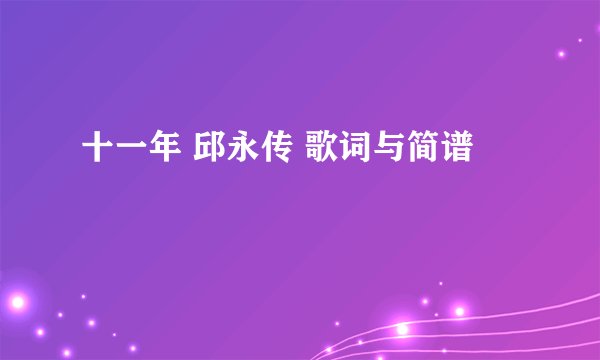 十一年 邱永传 歌词与简谱