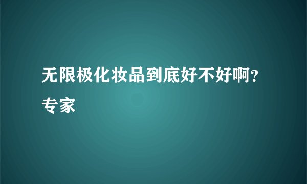 无限极化妆品到底好不好啊？专家