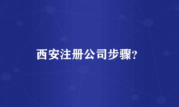西安注册公司步骤？