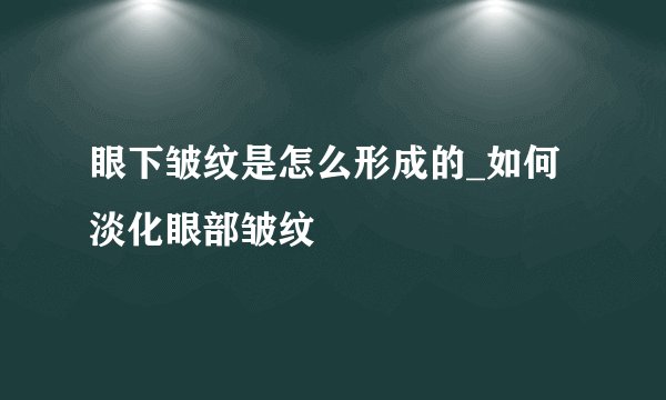 眼下皱纹是怎么形成的_如何淡化眼部皱纹