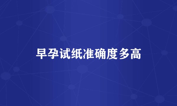 早孕试纸准确度多高