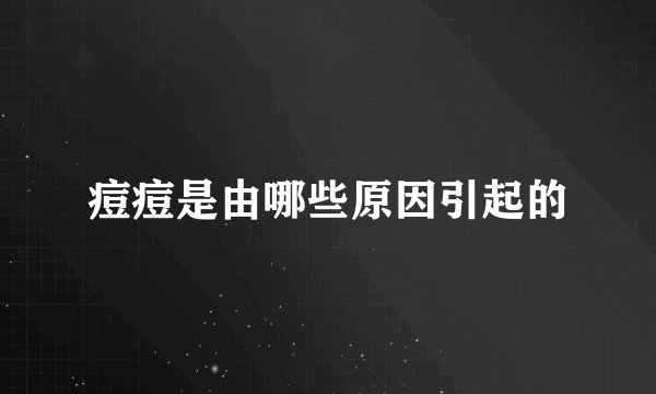 痘痘是由哪些原因引起的
