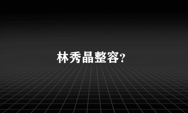 林秀晶整容？