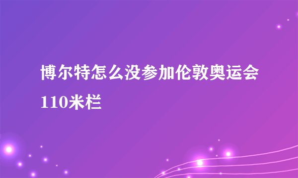 博尔特怎么没参加伦敦奥运会110米栏