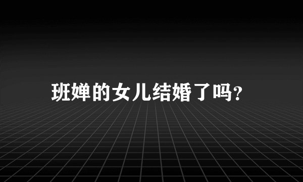 班婵的女儿结婚了吗？