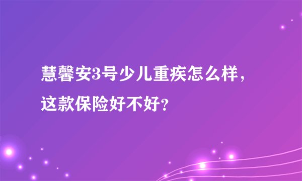 慧馨安3号少儿重疾怎么样，这款保险好不好？