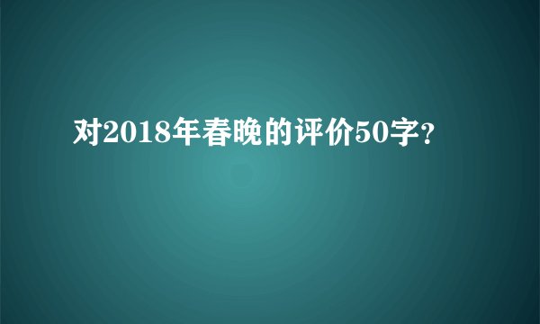 对2018年春晚的评价50字？