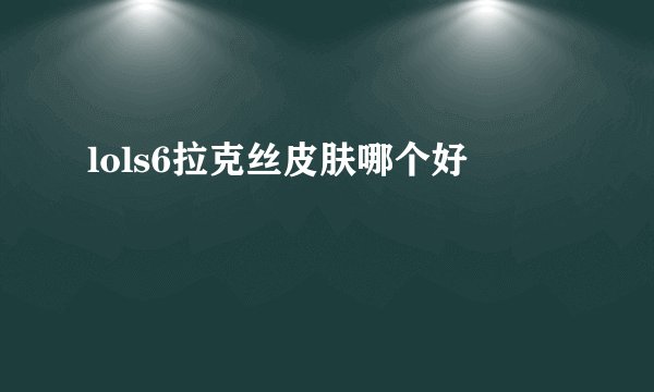lols6拉克丝皮肤哪个好