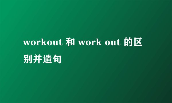 workout 和 work out 的区别并造句