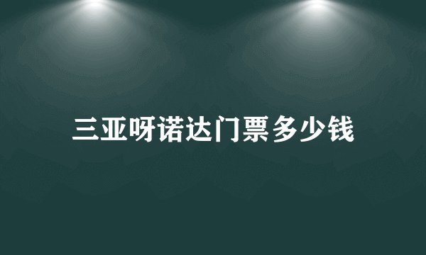 三亚呀诺达门票多少钱