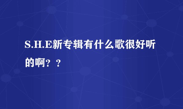 S.H.E新专辑有什么歌很好听的啊？？