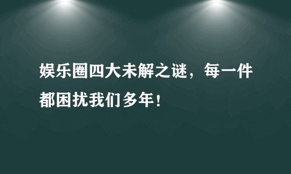 娱乐圈四大未解之谜，每一件都困扰我们多年！