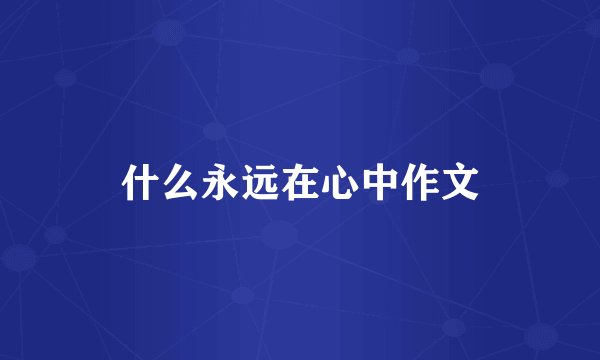 什么永远在心中作文