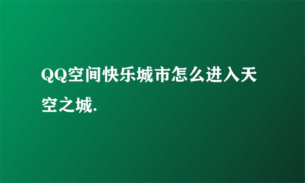 QQ空间快乐城市怎么进入天空之城.