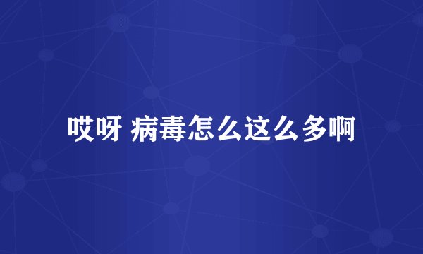 哎呀 病毒怎么这么多啊