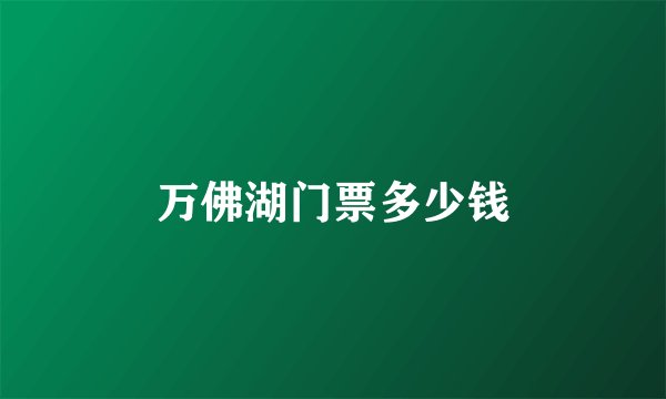 万佛湖门票多少钱