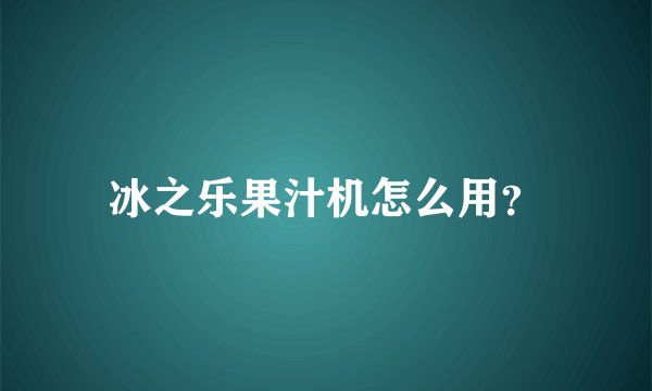 冰之乐果汁机怎么用?