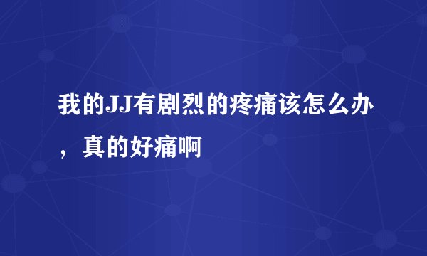 我的JJ有剧烈的疼痛该怎么办，真的好痛啊