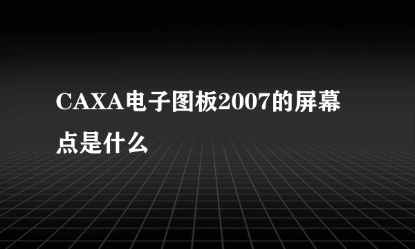 CAXA电子图板2007的屏幕点是什么