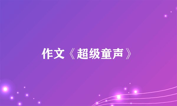 作文《超级童声》