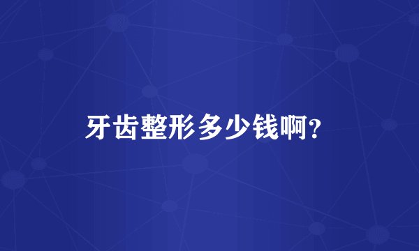 牙齿整形多少钱啊？