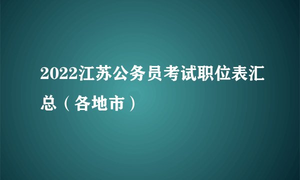 2022江苏公务员考试职位表汇总（各地市）