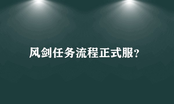 风剑任务流程正式服？
