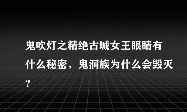 鬼吹灯之精绝古城女王眼睛有什么秘密,鬼洞族为什么会毁灭?