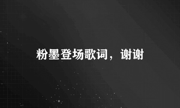 粉墨登场歌词，谢谢