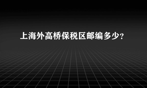 上海外高桥保税区邮编多少？