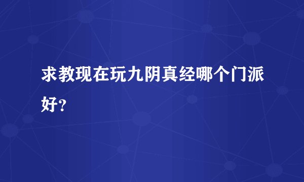 求教现在玩九阴真经哪个门派好?