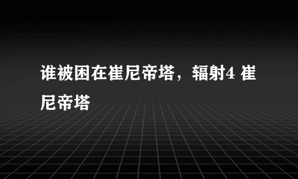 谁被困在崔尼帝塔，辐射4 崔尼帝塔