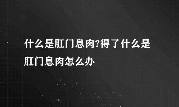 什么是肛门息肉?得了什么是肛门息肉怎么办