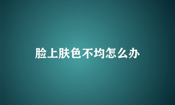 脸上肤色不均怎么办