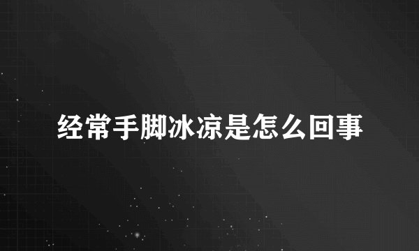 经常手脚冰凉是怎么回事
