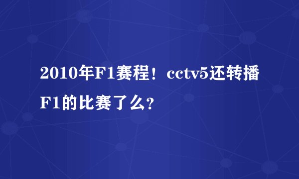 2010年F1赛程！cctv5还转播F1的比赛了么？
