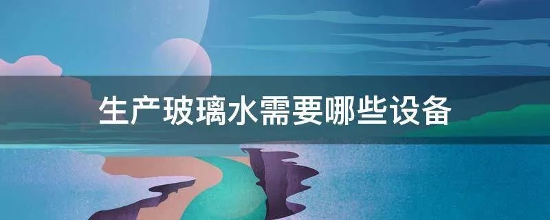 生产玻璃水需要哪些设备