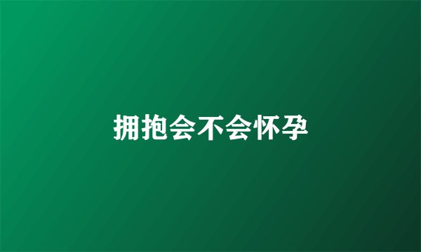 拥抱会不会怀孕