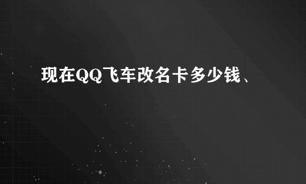 现在QQ飞车改名卡多少钱、